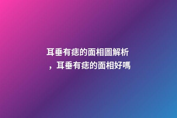 耳垂有痣的面相圖解析，耳垂有痣的面相好嗎